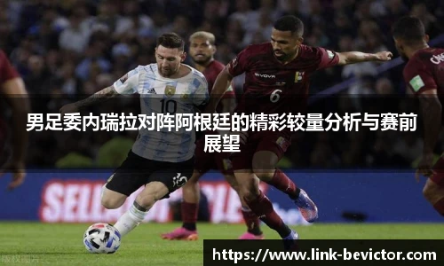 男足委内瑞拉对阵阿根廷的精彩较量分析与赛前展望