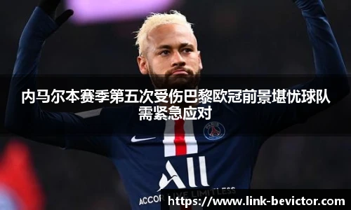 内马尔本赛季第五次受伤巴黎欧冠前景堪忧球队需紧急应对