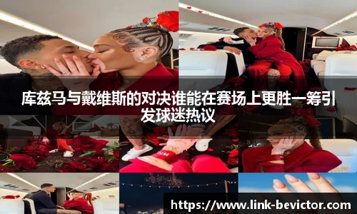 库兹马与戴维斯的对决谁能在赛场上更胜一筹引发球迷热议
