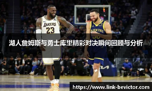 湖人詹姆斯与勇士库里精彩对决瞬间回顾与分析