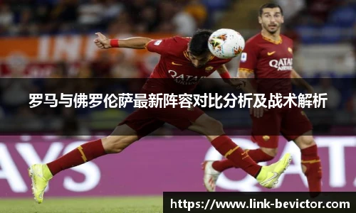 罗马与佛罗伦萨最新阵容对比分析及战术解析